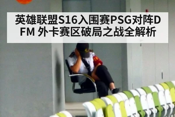 英雄联盟S16入围赛PSG对阵DFM 外卡赛区破局之战全解析